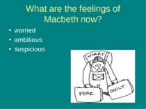 What are the feelings of Macbeth now? worried ambitious suspicious
