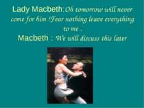 Lady Macbeth:Oh tomorrow will never come for him !Fear nothing leave everythi...
