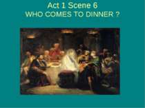 Act 1 Scene 6 WHO COMES TO DINNER ?