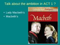 Talk about the ambition in ACT 1 ? Lady Macbeth’s Macbeth’s