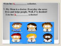 *I (to be) 1.__________ a doctor. *- My Mom is a doctor. Everyday she saves l...