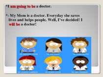 *I am going to be a doctor. *- My Mom is a doctor. Everyday she saves lives a...