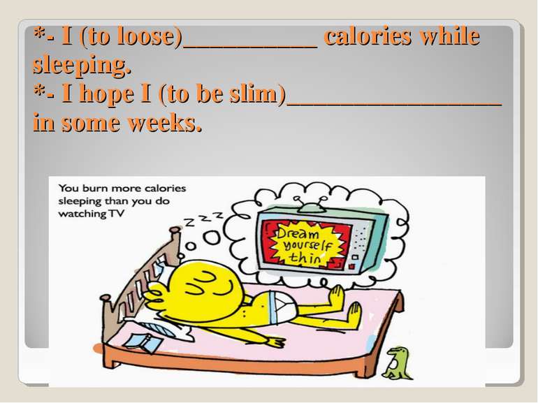 *- I (to loose)__________ calories while sleeping. *- I hope I (to be slim)__...