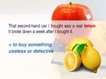 That second-hand car I bought was a real lemon. It broke down a week after I ...