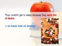 They couldn't get to sleep because they were full of beans. = to have lots of...