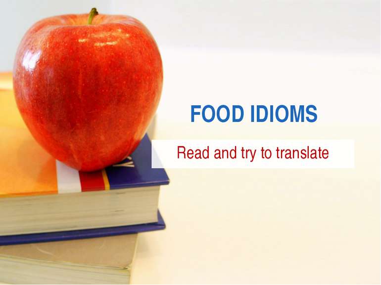 FOOD IDIOMS Read and try to translate