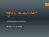 WHAT’S THE MEANING? STOP I’ve stopped watching cartoons. Meaning: Stop an act...