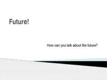 Future! How can you talk about the future?