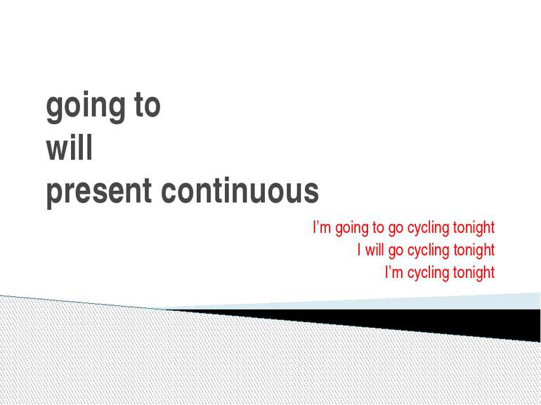 going to will present continuous I’m going to go cycling tonight I will go cy...