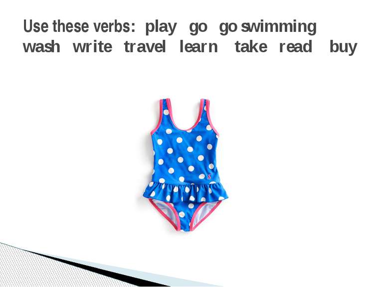 Use these verbs: play go go swimming wash write travel learn take read buy
