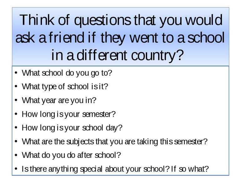 Think of questions that you would ask a friend if they went to a school in a ...