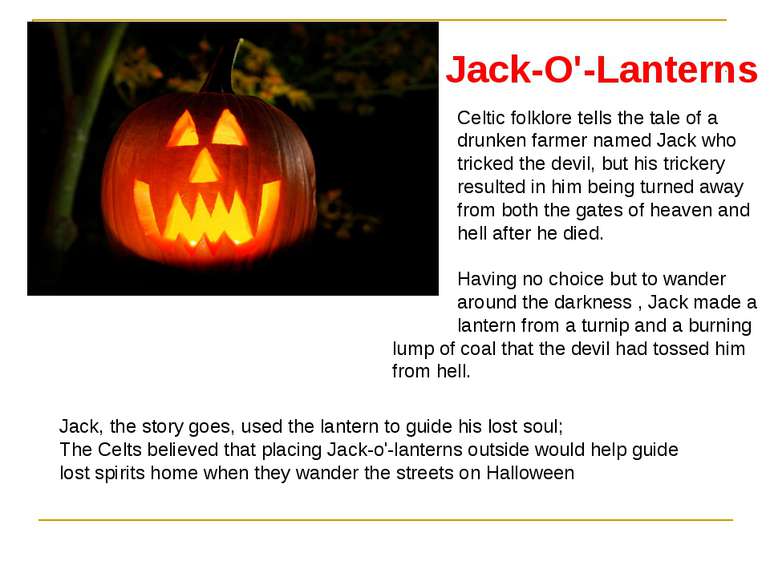 Jack-O'-Lanterns Celtic folklore tells the tale of a drunken farmer named Jac...