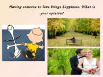 Having someone to love brings happiness. What is your opinion?