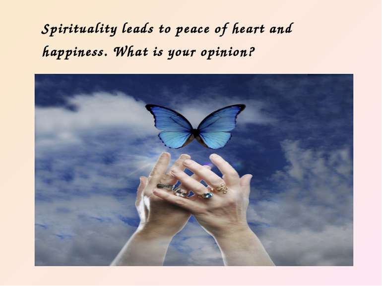 Spirituality leads to peace of heart and happiness. What is your opinion?