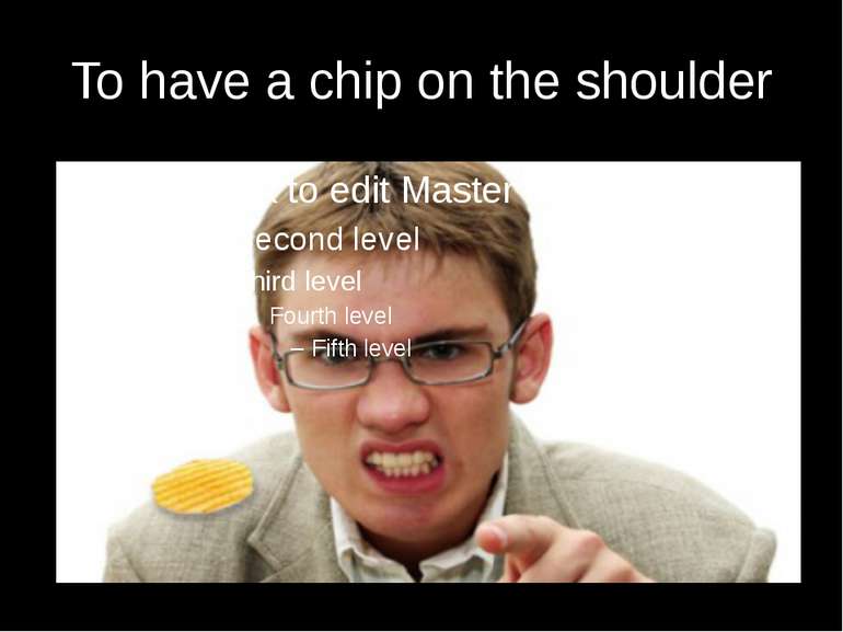 To have a chip on the shoulder