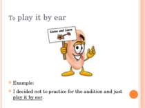 To play it by ear Example: I decided not to practice for the audition and jus...