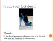 To put your foot down Example: I like Jane because she always wants to be fai...