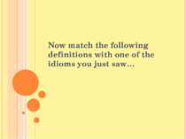 Now match the following definitions with one of the idioms you just saw…