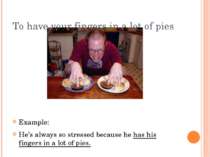 To have your fingers in a lot of pies Example: He’s always so stressed becaus...