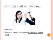 To hit the nail on the head Example: You´re so smart. You always hit the nail...