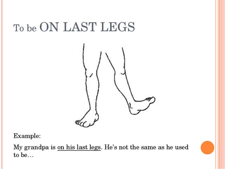 To be ON LAST LEGS Example: My grandpa is on his last legs. He’s not the same...