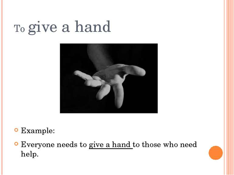 To give a hand Example: Everyone needs to give a hand to those who need help.
