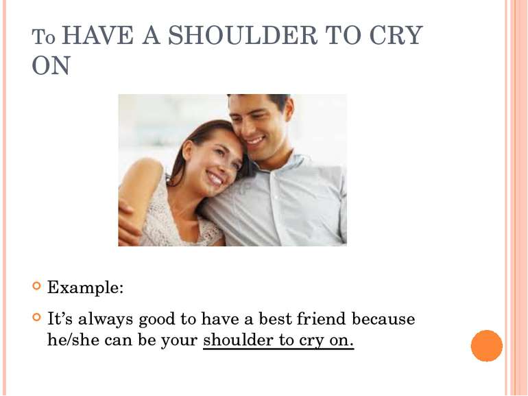 To HAVE A SHOULDER TO CRY ON Example: It’s always good to have a best friend ...