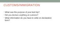 CUSTOMS/IMMIGRATION What was the purpose of your last trip? Did you declare a...