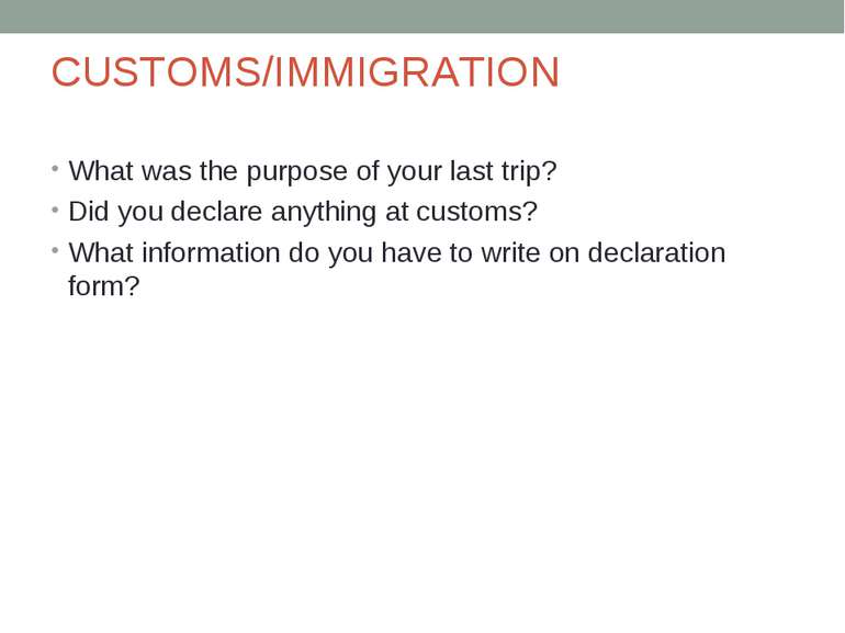 CUSTOMS/IMMIGRATION What was the purpose of your last trip? Did you declare a...