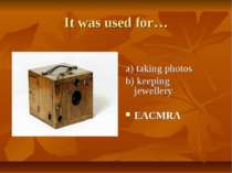 It was used for… a) taking photos b) keeping jewellery EACMRA