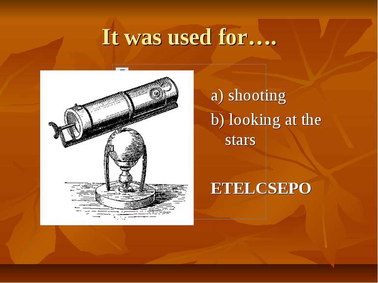 It was used for…. a) shooting b) looking at the stars ETELCSEPO