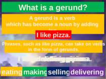 What is a gerund? A gerund is a verb which has become a noun by adding ing. I...