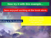 Now try it with this example... Jane enjoyed working at the book store. was i...