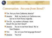 Conversation. Are you from Seoul? Tim: Are you from California Jessica? Jessi...