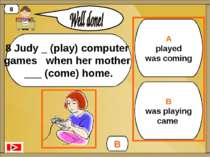 A played was coming B was playing came B 8 8 Judy _ (play) computer games whe...