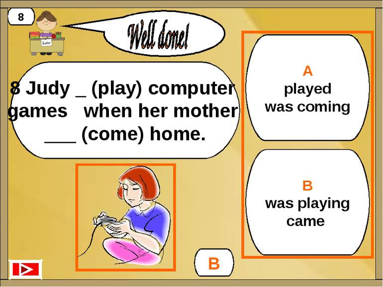 A played was coming B was playing came B 8 8 Judy _ (play) computer games whe...