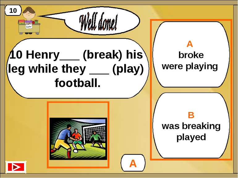 B was breaking played A broke were playing A 10 10 Henry___ (break) his leg w...