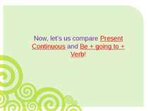 Now, let’s us compare Present Continuous and Be + going to + Verb!
