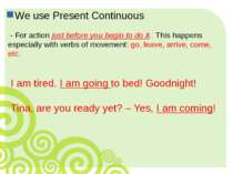 We use Present Continuous - For action just before you begin to do it. This h...