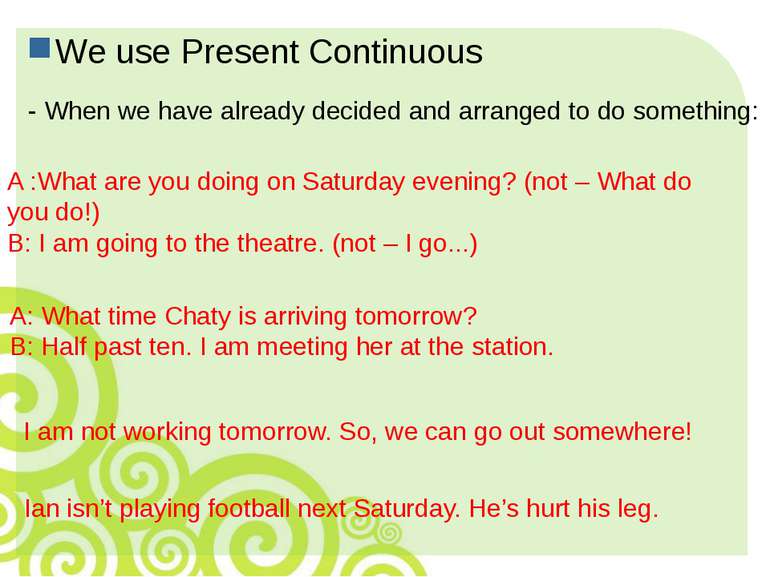 We use Present Continuous - When we have already decided and arranged to do s...