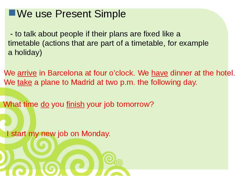 We use Present Simple - to talk about people if their plans are fixed like a ...