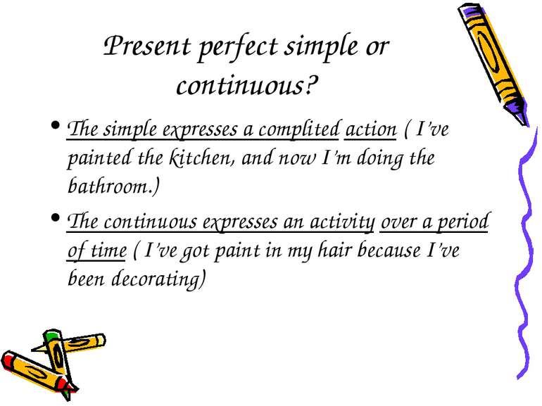 Present perfect simple or continuous? The simple expresses a complited action...