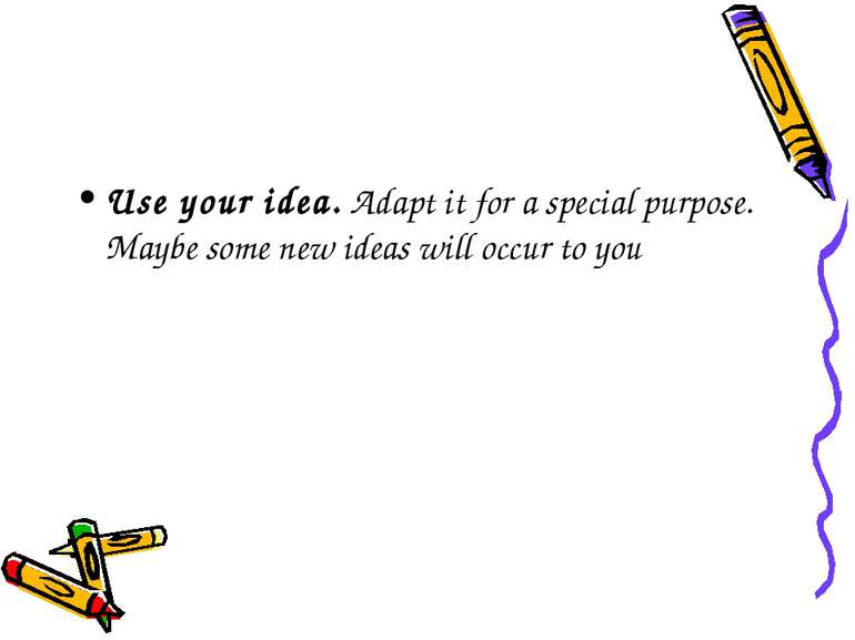 Use your idea. Adapt it for a special purpose. Maybe some new ideas will occu...