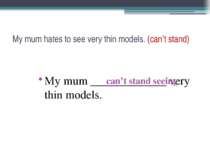 My mum hates to see very thin models. (can’t stand) My mum _____________ very...