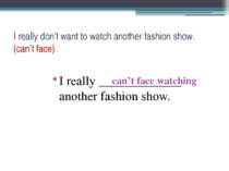 I really don’t want to watch another fashion show. (can’t face) I really ____...