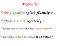 Examples: * Do I speak English fluently ? * Do you study regularly ? * Do we ...