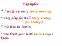 Examples: * I wake up early every morning. * They play football every Friday....