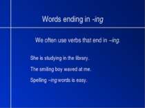 Words ending in -ing We often use verbs that end in –ing. She is studying in ...