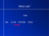 Which rule? love +ing -e + ing ie y+ing x2+ing loving