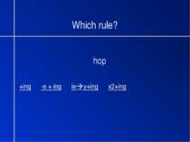 Which rule? hop +ing -e + ing ie y+ing x2+ing